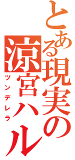 とある現実の涼宮ハルヒ（ツンデレラ）