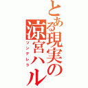 とある現実の涼宮ハルヒ（ツンデレラ）