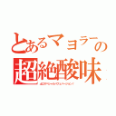 とあるマヨラーの超絶酸味（土〇スペシャルパフェバージョン！）