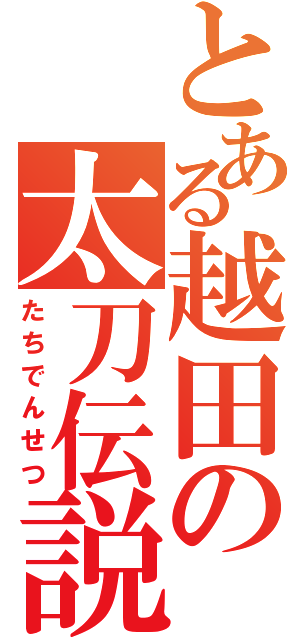 とある越田の太刀伝説（たちでんせつ）