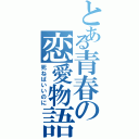 とある青春の恋愛物語（死ねばいいのに）