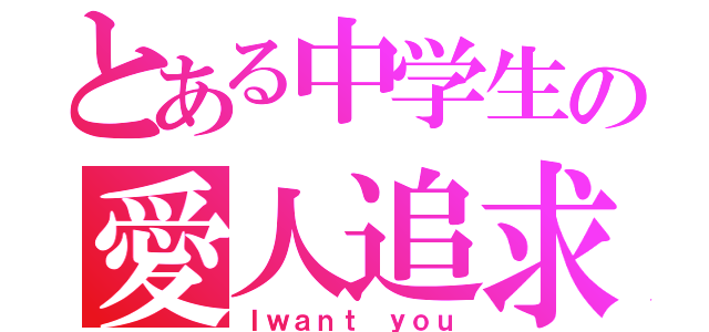 とある中学生の愛人追求（Ｉｗａｎｔ ｙｏｕ）