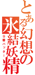 とある幻想の氷結妖精（⑨番バッター）