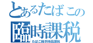 とあるたばこの臨時課税（たばこ税手持品課税）