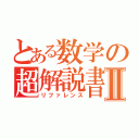 とある数学の超解説書Ⅱ（リファレンス）