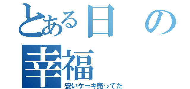 とある日の幸福（安いケーキ売ってた）