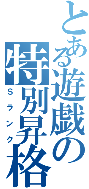 とある遊戯の特別昇格（Ｓランク）