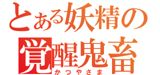 とある妖精の覚醒鬼畜（かつやさま）