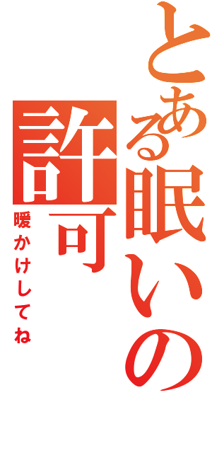 とある眠いの許可（暖かけしてね）