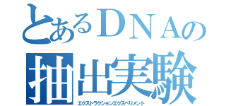 とあるＤＮＡの抽出実験（エクストラクションエクスペリメント）