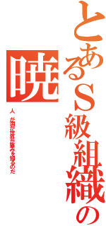 とあるＳ級組織の暁（人 が国が世界が痛みを知るのだ）