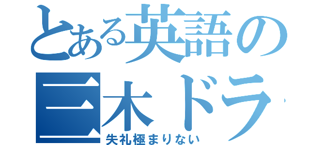 とある英語の三木ドラゴン（失礼極まりない）