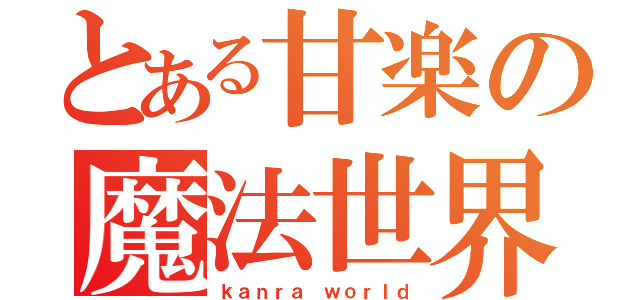 とある甘楽の魔法世界（ｋａｎｒａ ｗｏｒｌｄ）