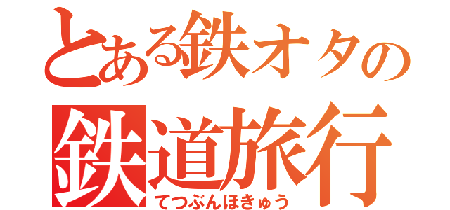 とある鉄オタの鉄道旅行（てつぶんほきゅう）