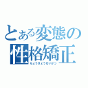 とある変態の性格矯正（ちょうきょうせいかつ）