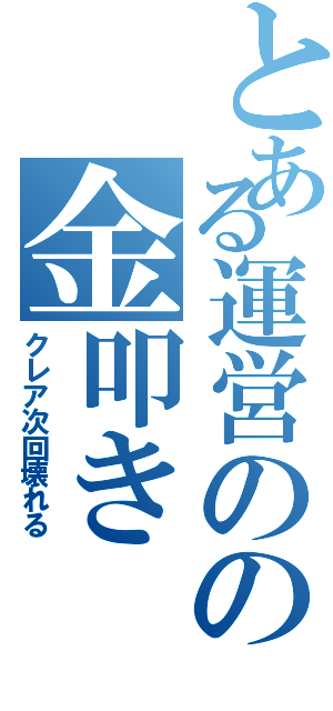 とある運営のの金叩き（クレア次回壊れる）