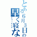 とある６月３日の早く寝なきゃ（スリーピング）