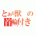 とある獣の首輪付き（ノーネーム）