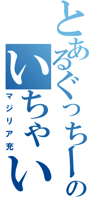 とあるぐっちーのいちゃいちゃ（マジリア充）