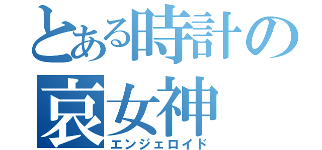 とある時計の哀女神（エンジェロイド）