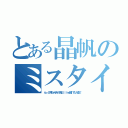 とある晶帆のミスタイ（んー。お兄ちゃん待って毎日 ｌｉｎｅ開いてた。嘘よ！）