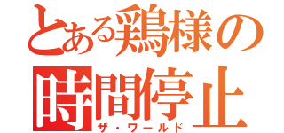 とある鶏様の時間停止（ザ・ワールド）