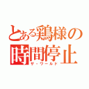 とある鶏様の時間停止（ザ・ワールド）