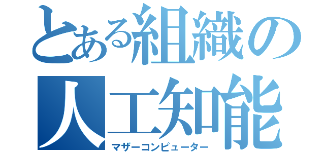 とある組織の人工知能（マザーコンピューター）