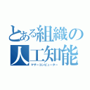 とある組織の人工知能（マザーコンピューター）