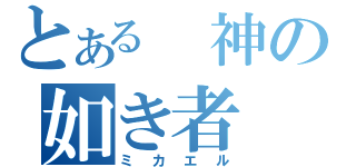 とある 神の如き者（ミカエル）