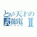 とある天才の武龍電Ⅱ（アホｗｗ）