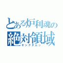 とある炉利魂の絶対領域（キングダムっ）