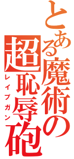 とある魔術の超恥辱砲（レイプガン）