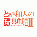 とある和人の玩具創造Ⅱ（ガンプラビルダー）