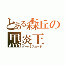 とある森丘の黒炎王（ダークネスロード）