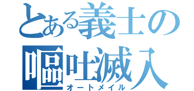 とある義士の嘔吐滅入る（オートメイル）