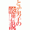 とある男子の破壊伝説（クラッシャー）