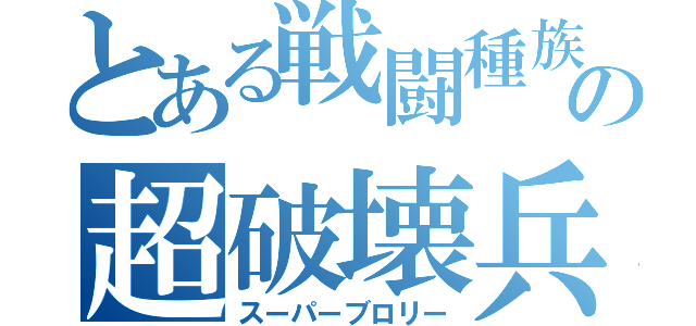 とある戦闘種族の超破壊兵器（スーパーブロリー）