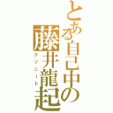 とある自己中の藤井龍起（クソニート）