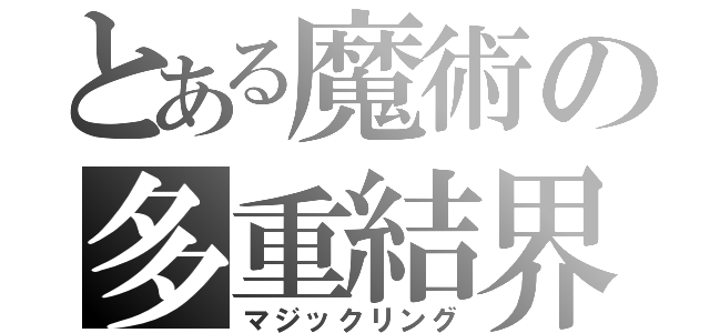 とある魔術の多重結界（マジックリング）