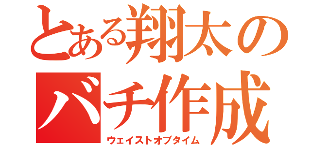 とある翔太のバチ作成（ウェイストオブタイム）