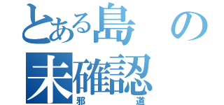 とある島の未確認（邪道）