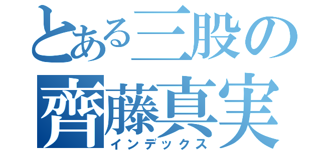 とある三股の齊藤真実（インデックス）