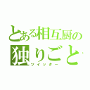 とある相互厨の独りごと（ツイッター）