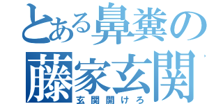 とある鼻糞の藤家玄関（玄関開けろ）