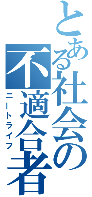 とある社会の不適合者（ニートライフ）