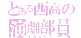 とある西高の演劇部員（ミカエリス）