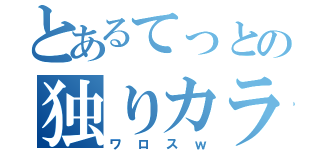 とあるてっとの独りカラオケ（ワロスｗ）