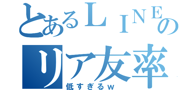 とあるＬＩＮＥのリア友率（低すぎるｗ ）