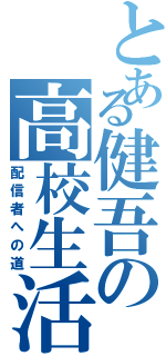 とある健吾の高校生活（配信者への道）